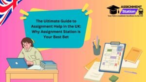 The Ultimate Guide to Assignment Help in the UK: Why Assignment Station is Your Best Bet