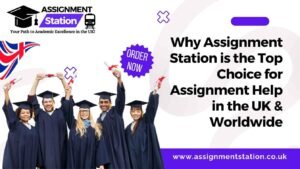 Why Assignment Station is the Top Choice for Assignment Help in the UK & Worldwide