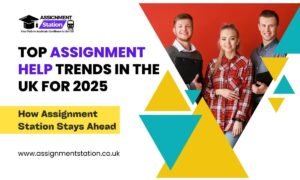 Top Assignment Help Trends in the UK for 2025: How Assignment Station Stays Ahead